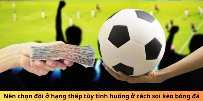 Nên chọn đội ở hạng thấp tùy tình huống ở cách soi kèo bóng đá