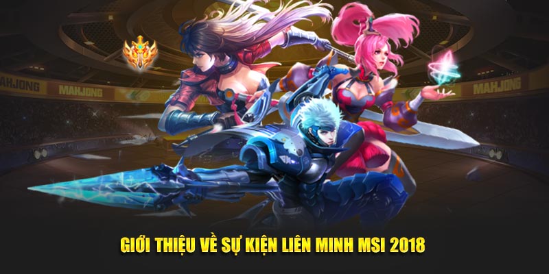 Giới thiệu về sự kiện liên minh MSI 2018 