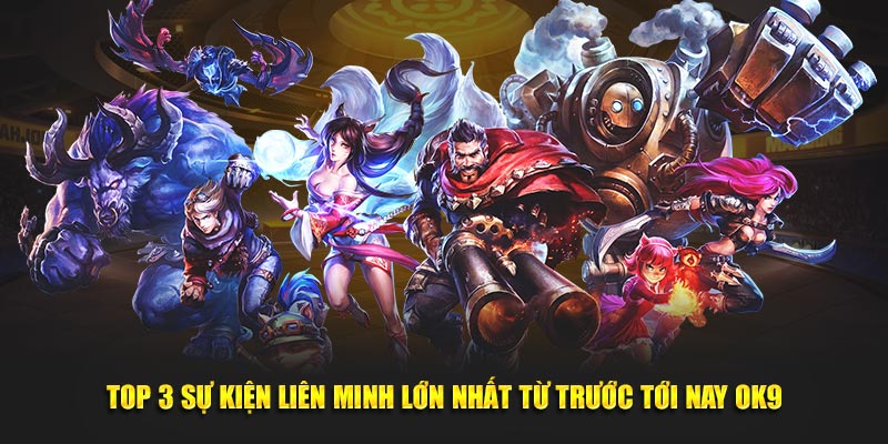 Top 3 Sự Kiện Liên Minh Lớn Nhất Từ Trước Tới Nay OK9