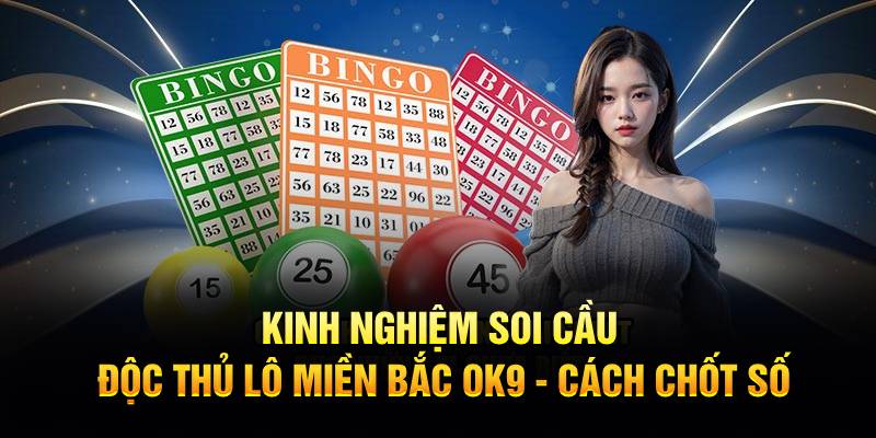 Kinh Nghiệm Soi Cầu Độc Thủ Lô Miền Bắc OK9 - Cách Chốt Số